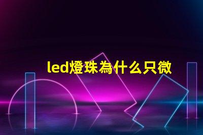 led燈珠為什么只微亮 led燈珠規(guī)格及參數(shù)